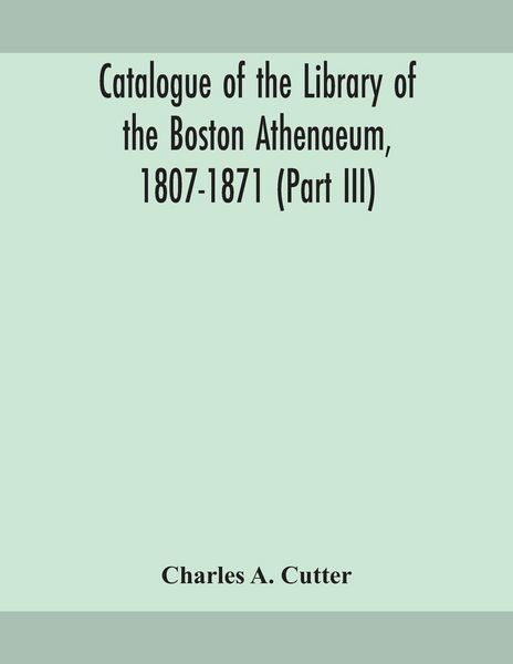 Produktbild: Catalogue Of The Library Of The Boston Athenaeum, 1807-1871 (Part Iii)