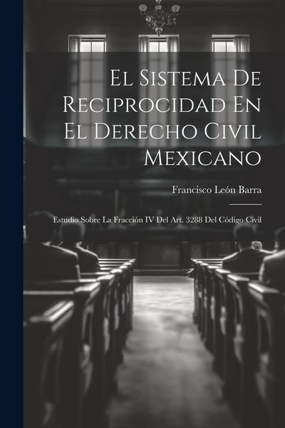 Produktbild: El Sistema De Reciprocidad En El Derecho Civil Mexicano: Estudio Sobre La Fracci&oacute;n IV Del Art. 3288 Del C&oacute;digo Civil