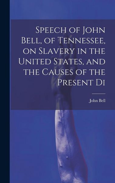 Produktbild: Speech of John Bell, of Tennessee, on Slavery in the United States, and the Causes of the Present Di