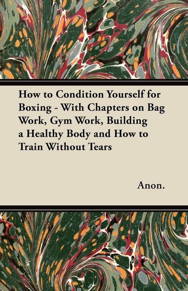 Produktbild: How to Condition Yourself for Boxing - With Chapters on Bag Work, Gym Work, Building a Healthy Body and How to Train Without Tears
