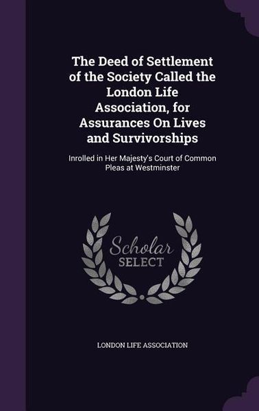 Produktbild: The Deed of Settlement of the Society Called the London Life Association, for Assurances on Lives and Survivorships: Inrolled in Her Majesty's Court o