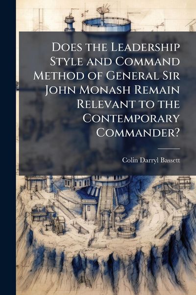 Produktbild: Does the Leadership Style and Command Method of General Sir John Monash Remain Relevant to the Contemporary Commander?