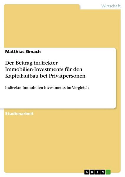 Der Beitrag indirekter Immobilien-Investments für den Kapitalaufbau bei Privatpersonen, Taschenbuch von Matthias Gmach, GRIN, 9783668791459