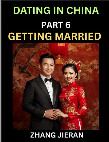 Produktbild: Dating in China (Part 6)- Getting Married in China, The Art and Ritual of Chinese Wedding, Traditions and Customs, Harmony in Union, Love and Romance