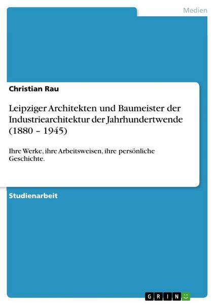 Leipziger Architekten und Baumeister der Industriearchitektur der Jahrhundertwende (1880 - 1945), Taschenbuch von Christian Rau, GRIN, 9783656134466