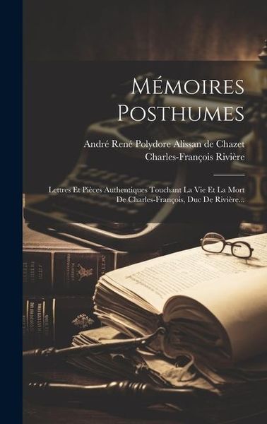 Produktbild: M&eacute;moires Posthumes: Lettres Et Pi&egrave;ces Authentiques Touchant La Vie Et La Mort De Charles-fran&ccedil;ois, Duc De Rivi&egrave;re...