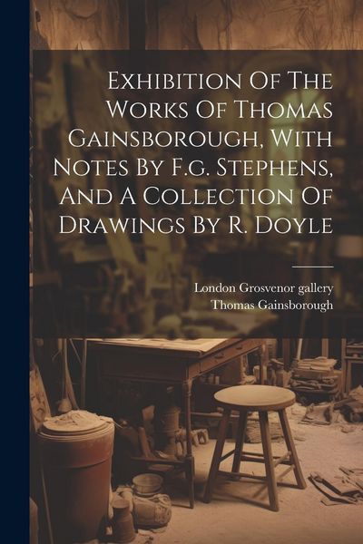 Produktbild: Exhibition Of The Works Of Thomas Gainsborough, With Notes By F.g. Stephens, And A Collection Of Drawings By R. Doyle