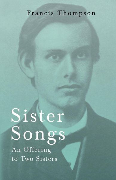Produktbild: Sister Songs - An Offering to Two Sisters;With a Chapter from Francis Thompson, Essays, 1917 by Benjamin Franklin Fisher
