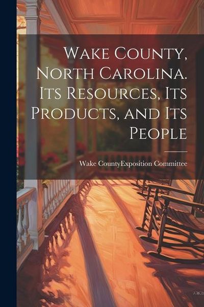 Produktbild: Wake County, North Carolina. Its Resources, its Products, and its People