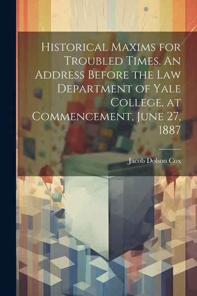 Produktbild: Historical Maxims for Troubled Times. An Address Before the Law Department of Yale College, at Commencement, June 27, 1887