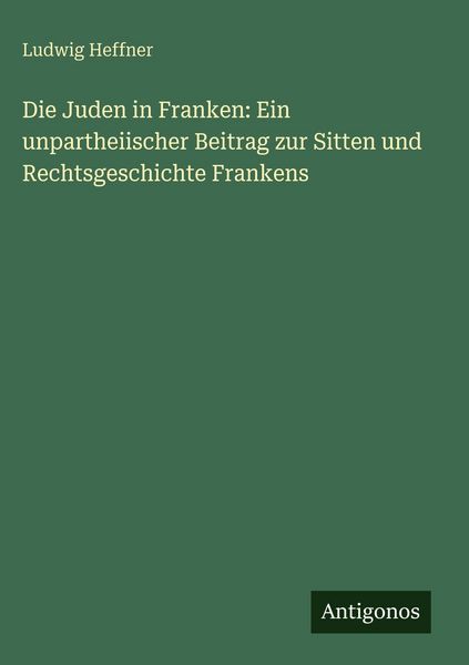 Produktbild: Die Juden in Franken: Ein unpartheiischer Beitrag zur Sitten und Rechtsgeschichte Frankens