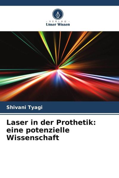 Laser in der Prothetik: eine potenzielle Wissenschaft, Taschenbuch von Shivani Tyagi, Verlag Unser Wissen, 9786205684450