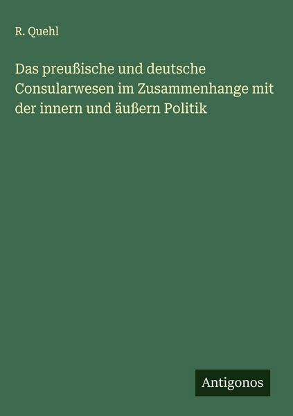 Produktbild: Das preu&szlig;ische und deutsche Consularwesen im Zusammenhange mit der innern und &auml;u&szlig;ern Politik