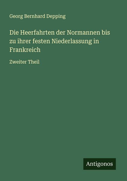 Die Heerfahrten der Normannen bis zu ihrer festen Niederlassung in Frankreich, Taschenbuch von Georg Bernhard Depping, Antigonos Verlag, 9783563400357