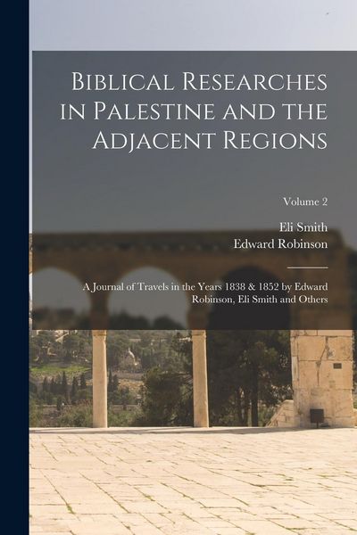 Produktbild: Biblical Researches in Palestine and the Adjacent Regions: A Journal of Travels in the Years 1838 & 1852 by Edward Robinson, Eli Smith and Others; Vol