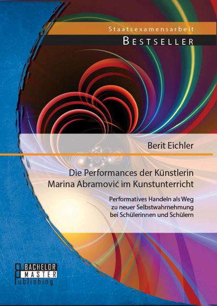 Produktbild: Die Performances der K&uuml;nstlerin Marina Abramovic im Kunstunterricht: Performatives Handeln als Weg zu neuer Selbstwahrnehmung bei Sch&uuml;lerinnen und Sch