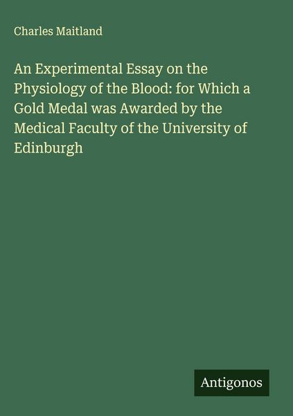 Produktbild: An Experimental Essay on the Physiology of the Blood: for Which a Gold Medal was Awarded by the Medical Faculty of the University of Edinburgh