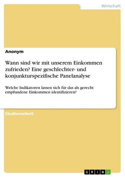 Wann sind wir mit unserem Einkommen zufrieden? Eine geschlechter- und konjunkturspezifische Panelanalyse, Taschenbuch von , GRIN, 9783668373860
