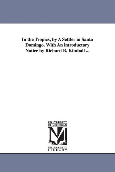 Produktbild: In the Tropics, by A Settler in Santo Domingo. With An introductory Notice by Richard B. Kimball ...