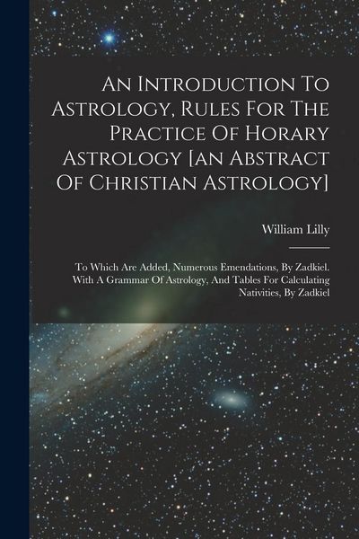 Produktbild: An Introduction To Astrology, Rules For The Practice Of Horary Astrology [an Abstract Of Christian Astrology]: To Which Are Added, Numerous Emendation