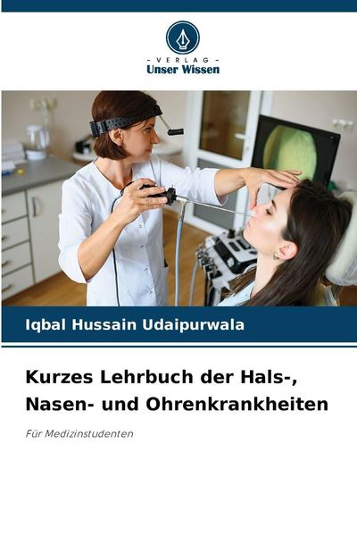 Kurzes Lehrbuch der Hals-, Nasen- und Ohrenkrankheiten, Taschenbuch von Iqbal Hussain Udaipurwala, Verlag Unser Wissen, 9786202373043