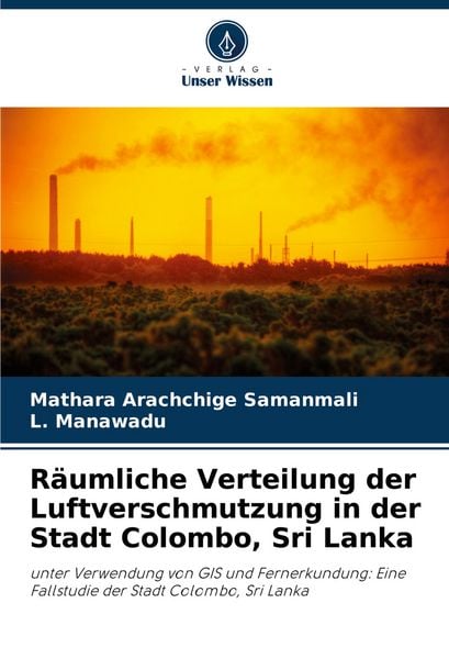 Räumliche Verteilung der Luftverschmutzung in der Stadt Colombo, Sri Lanka, Taschenbuch von Mathara Arachchige Samanmali , L. Manawadu, Verlag Unser