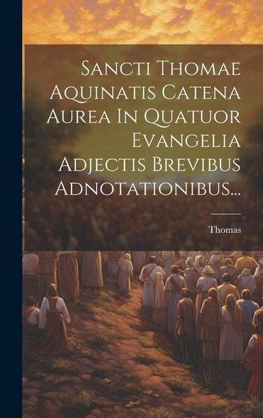 Produktbild: Sancti Thomae Aquinatis Catena Aurea In Quatuor Evangelia Adjectis Brevibus Adnotationibus...