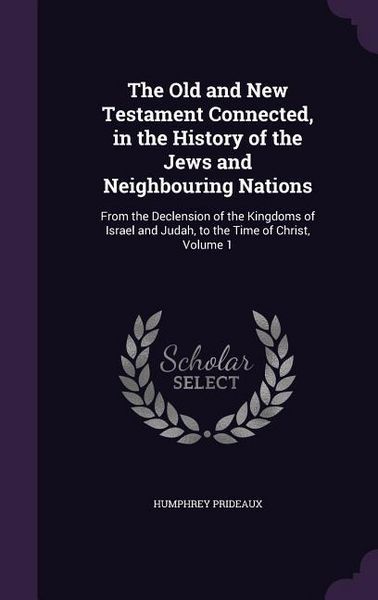 Produktbild: The Old and New Testament Connected, in the History of the Jews and Neighbouring Nations: From the Declension of the Kingdoms of Israel and Judah, to