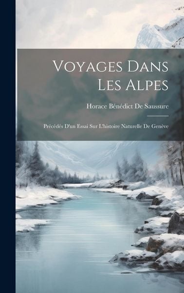Produktbild: Voyages Dans Les Alpes: Pr&eacute;c&eacute;d&eacute;s D'un Essai Sur L'histoire Naturelle De Gen&egrave;ve