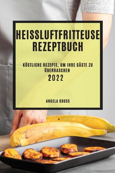 Heißluftfritteuse Rezeptbuch 2022