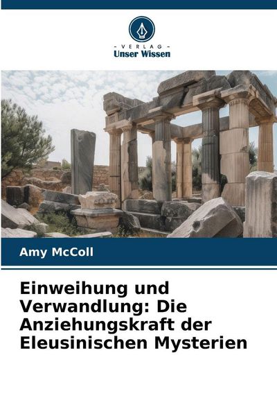Einweihung und Verwandlung: Die Anziehungskraft der Eleusinischen Mysterien, Taschenbuch von Amy McColl, Verlag Unser Wissen, 9786209347368