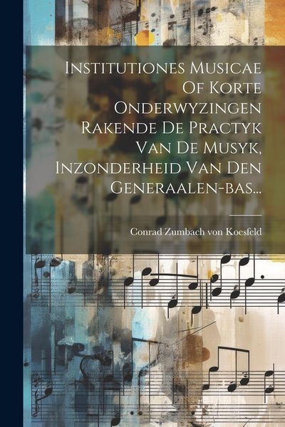 Produktbild: Institutiones Musicae Of Korte Onderwyzingen Rakende De Practyk Van De Musyk, Inzonderheid Van Den Generaalen-bas...