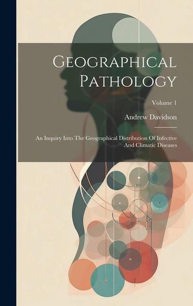 Produktbild: Geographical Pathology: An Inquiry Into The Geographical Distribution Of Infective And Climatic Diseases; Volume 1