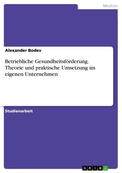 Betriebliche Gesundheitsförderung. Theorie und praktische Umsetzung im eigenen Unternehmen, Taschenbuch von Alexander Bodev, GRIN, 9783668565647