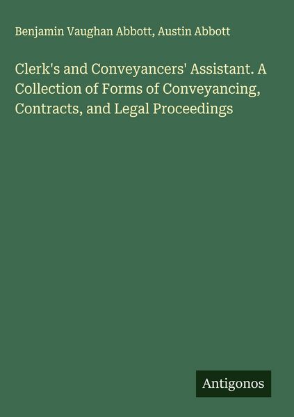 Produktbild: Clerk's and Conveyancers' Assistant. A Collection of Forms of Conveyancing, Contracts, and Legal Proceedings