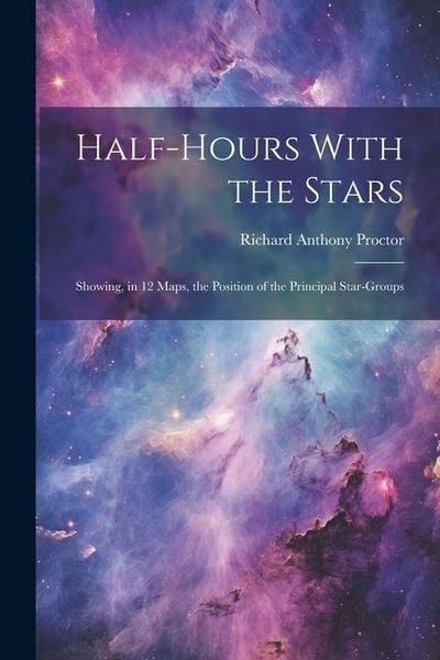 Produktbild: Half-hours With the Stars: Showing, in 12 Maps, the Position of the Principal Star-groups