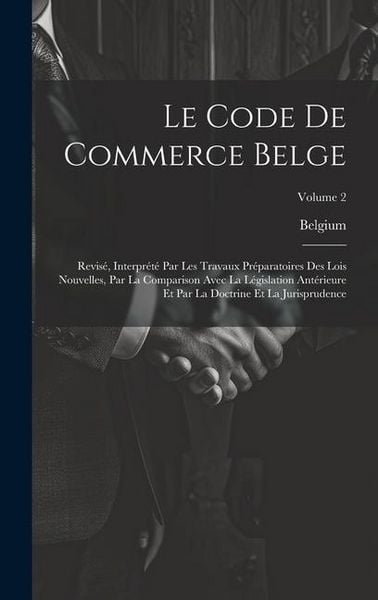 Produktbild: Le Code De Commerce Belge: Revis&eacute;, Interpr&eacute;t&eacute; Par Les Travaux Pr&eacute;paratoires Des Lois Nouvelles, Par La Comparison Avec La L&eacute;gislation Ant&eacute;rieure