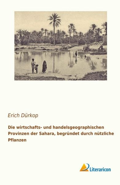 Die wirtschafts- und handelsgeographischen Provinzen der Sahara, begründet durch nützliche Pflanzen, Taschenbuch von Erich Dürkop, Literaricon,