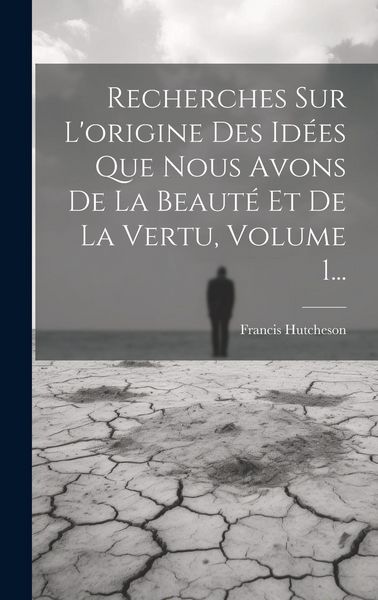 Produktbild: Recherches Sur L'origine Des Id&eacute;es Que Nous Avons De La Beaut&eacute; Et De La Vertu, Volume 1...