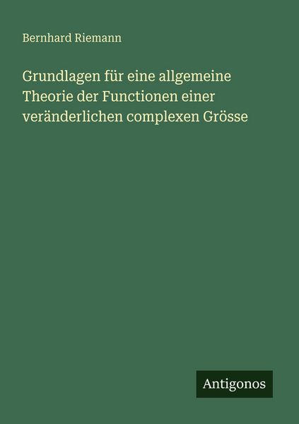 Grundlagen für eine allgemeine Theorie der Functionen einer veränderlichen complexen Grösse, Taschenbuch von Bernhard Riemann, Antigonos Verlag,