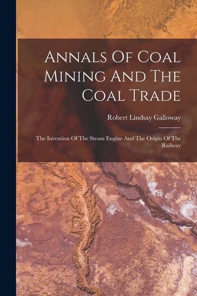 Produktbild: Annals Of Coal Mining And The Coal Trade: The Invention Of The Steam Engine And The Origin Of The Railway