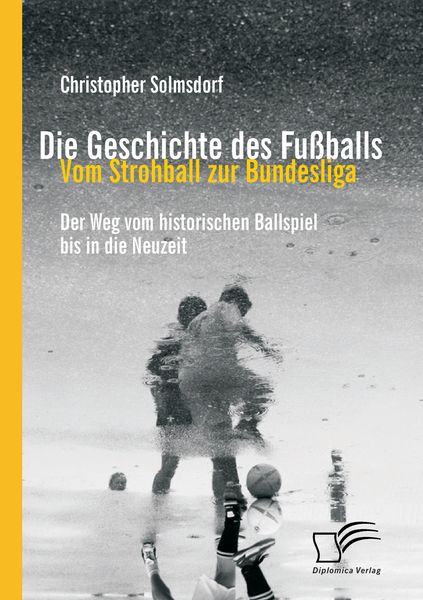 Produktbild: Die Geschichte des Fu&szlig;balls: Vom Strohball zur Bundesliga