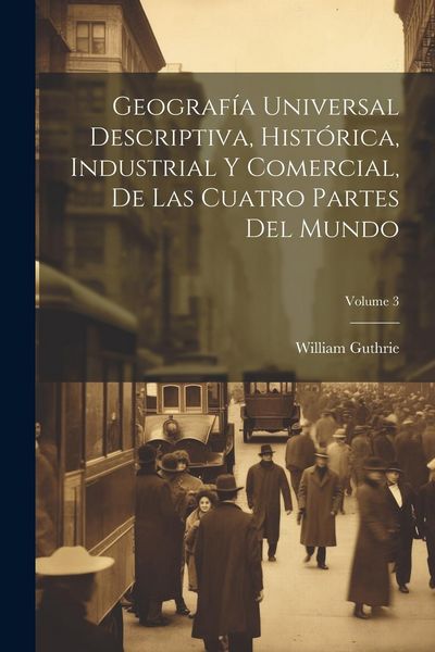 Produktbild: Geograf&iacute;a Universal Descriptiva, Hist&oacute;rica, Industrial Y Comercial, De Las Cuatro Partes Del Mundo; Volume 3