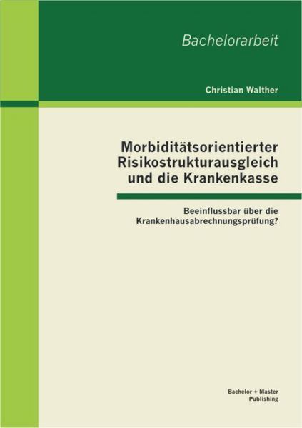 Produktbild: Morbidit&auml;tsorientierter Risikostrukturausgleich und die Krankenkasse: Beeinflussbar &uuml;ber die Krankenhausabrechnungspr&uuml;fung?