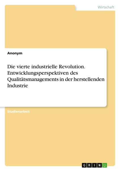 Die vierte industrielle Revolution. Entwicklungsperspektiven des Qualitätsmanagements in der herstellenden Industrie, Taschenbuch von , GRIN,