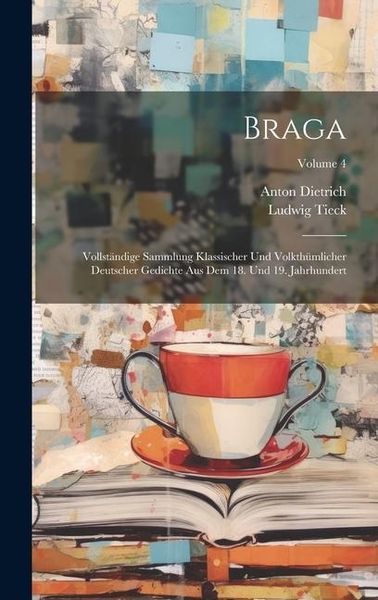 Produktbild: Braga: Vollst&auml;ndige Sammlung Klassischer Und Volkth&uuml;mlicher Deutscher Gedichte Aus Dem 18. Und 19. Jahrhundert; Volume 4