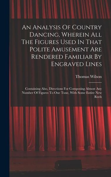 Produktbild: An Analysis Of Country Dancing, Wherein All The Figures Used In That Polite Amusement Are Rendered Familiar By Engraved Lines: Containing Also, Direct