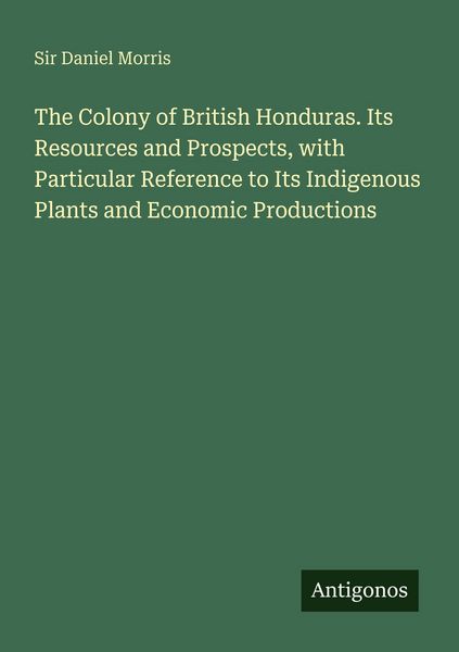 Produktbild: The Colony of British Honduras. Its Resources and Prospects, with Particular Reference to Its Indigenous Plants and Economic Productions