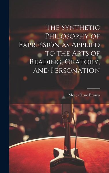 Produktbild: The Synthetic Philosophy of Expression as Applied to the Arts of Reading, Oratory, and Personation