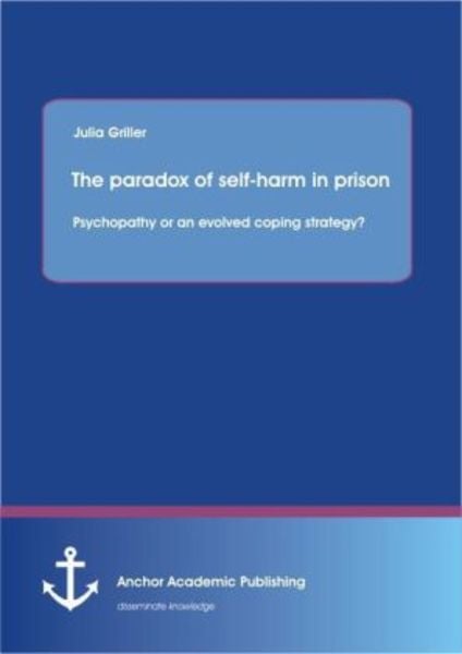 Griller, J: Paradox of self-harm in prison: psychopathy or a, Taschenbuch von Julia Griller, Anchor Academic Publishing, 9783954891610